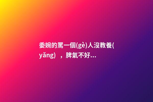 委婉的罵一個(gè)人沒教養(yǎng)，脾氣不好性子傲